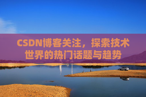 CSDN博客关注，探索技术世界的热门话题与趋势